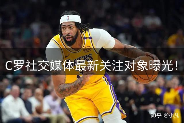 C罗社交媒体最新关注对象曝光！